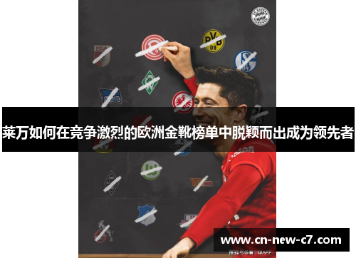 莱万如何在竞争激烈的欧洲金靴榜单中脱颖而出成为领先者 莱万如何在竞争激烈的欧洲金靴榜单中脱颖而出成为领先者