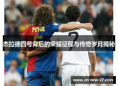 杰拉德四号背后的荣耀征程与传奇岁月揭秘 杰拉德四号背后的荣耀征程与传奇岁月揭秘