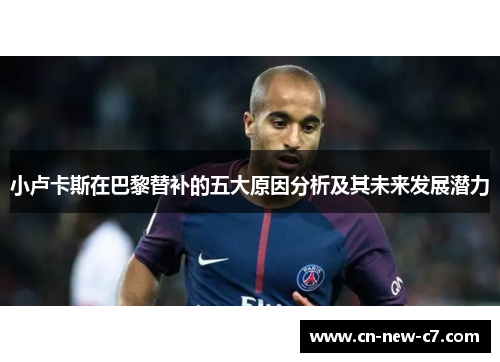 小卢卡斯在巴黎替补的五大原因分析及其未来发展潜力 小卢卡斯在巴黎替补的五大原因分析及其未来发展潜力