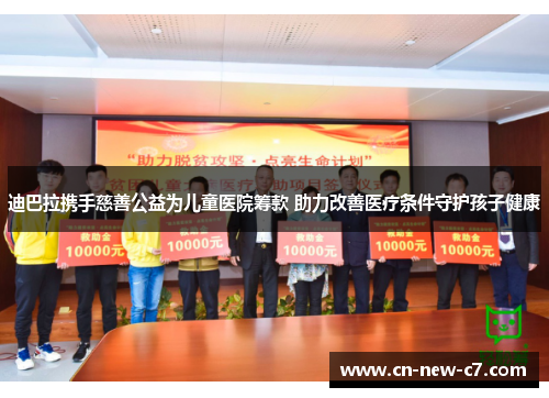 迪巴拉携手慈善公益为儿童医院筹款 助力改善医疗条件守护孩子健康 迪巴拉携手慈善公益为儿童医院筹款 助力改善医疗条件守护孩子健康