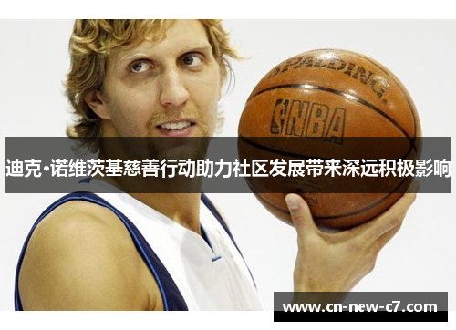 迪克·诺维茨基慈善行动助力社区发展带来深远积极影响 迪克·诺维茨基慈善行动助力社区发展带来深远积极影响