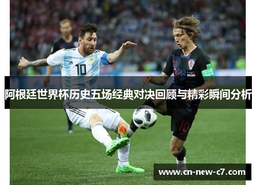 阿根廷世界杯历史五场经典对决回顾与精彩瞬间分析 阿根廷世界杯历史五场经典对决回顾与精彩瞬间分析