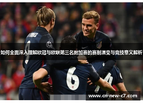 如何全面深入理解欧冠与欧联第三名附加赛的赛制演变与竞技意义解析