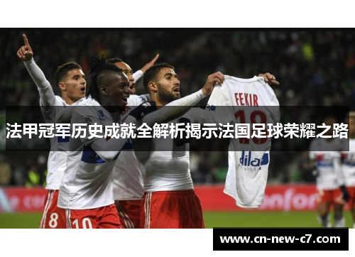 法甲冠军历史成就全解析揭示法国足球荣耀之路