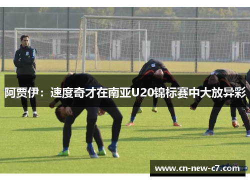 阿贾伊：速度奇才在南亚U20锦标赛中大放异彩