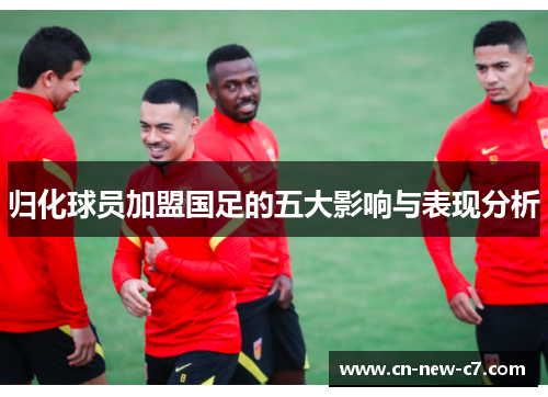 归化球员加盟国足的五大影响与表现分析
