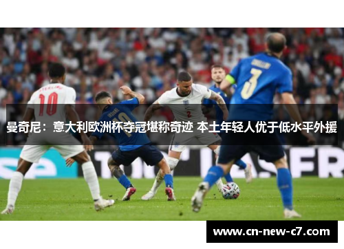 曼奇尼：意大利欧洲杯夺冠堪称奇迹 本土年轻人优于低水平外援