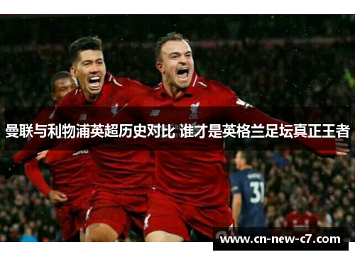 曼联与利物浦英超历史对比 谁才是英格兰足坛真正王者 曼联与利物浦英超历史对比 谁才是英格兰足坛真正王者