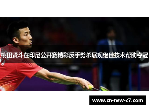 桃田贤斗在印尼公开赛精彩反手劈杀展现绝佳技术帮助夺冠