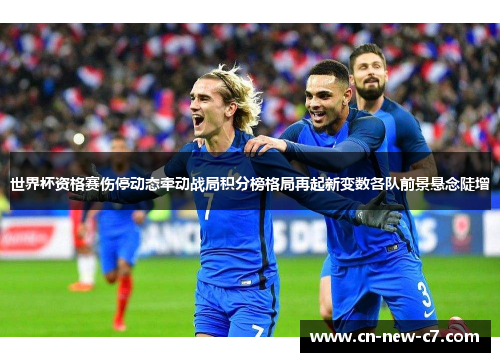 世界杯资格赛伤停动态牵动战局积分榜格局再起新变数各队前景悬念陡增 世界杯资格赛伤停动态牵动战局积分榜格局再起新变数各队前景悬念陡增