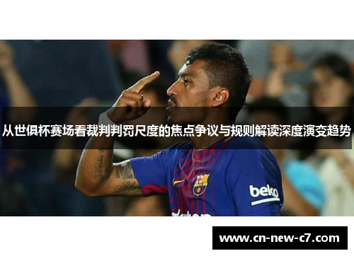 从世俱杯赛场看裁判判罚尺度的焦点争议与规则解读深度演变趋势