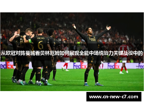 从欧冠对阵曼城看贝林厄姆如何展现全能中场统治力关键战役中的 从欧冠对阵曼城看贝林厄姆如何展现全能中场统治力关键战役中的