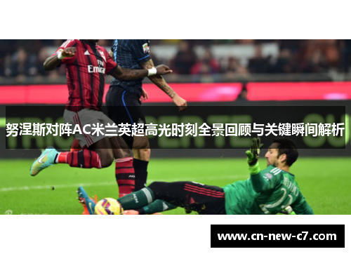 努涅斯对阵AC米兰英超高光时刻全景回顾与关键瞬间解析