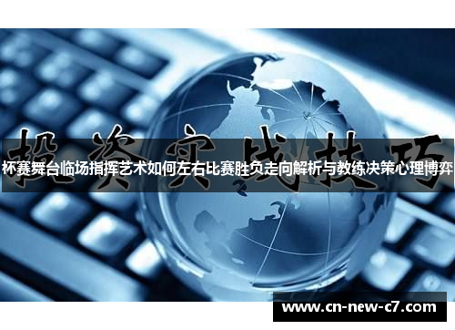 杯赛舞台临场指挥艺术如何左右比赛胜负走向解析与教练决策心理博弈