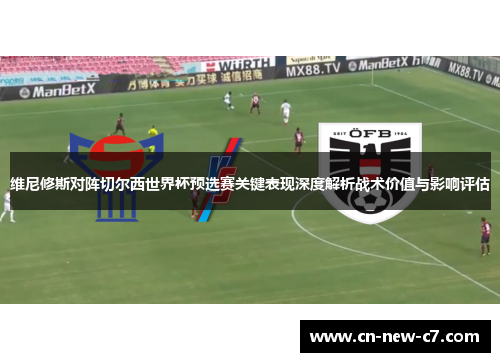 维尼修斯对阵切尔西世界杯预选赛关键表现深度解析战术价值与影响评估