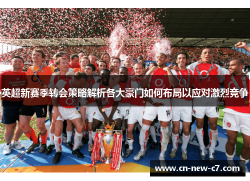 英超新赛季转会策略解析各大豪门如何布局以应对激烈竞争