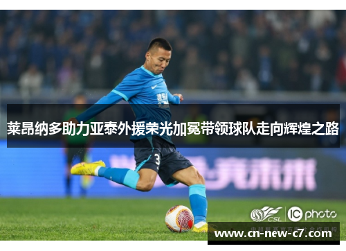 莱昂纳多助力亚泰外援荣光加冕带领球队走向辉煌之路 莱昂纳多助力亚泰外援荣光加冕带领球队走向辉煌之路