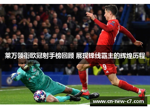 莱万领衔欧冠射手榜回顾 展现锋线霸主的辉煌历程 莱万领衔欧冠射手榜回顾 展现锋线霸主的辉煌历程
