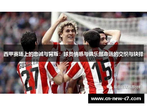 西甲赛场上的忠诚与背叛：球员情感与俱乐部命运的交织与抉择