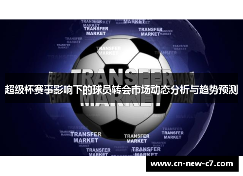 超级杯赛事影响下的球员转会市场动态分析与趋势预测 超级杯赛事影响下的球员转会市场动态分析与趋势预测