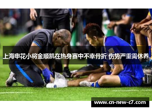 上海申花小将金顺凯在热身赛中不幸骨折 伤势严重需休养