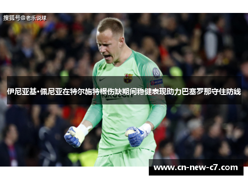 伊尼亚基·佩尼亚在特尔施特根伤缺期间稳健表现助力巴塞罗那守住防线 伊尼亚基·佩尼亚在特尔施特根伤缺期间稳健表现助力巴塞罗那守住防线