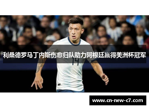 利桑德罗马丁内斯伤愈归队助力阿根廷赢得美洲杯冠军 利桑德罗马丁内斯伤愈归队助力阿根廷赢得美洲杯冠军
