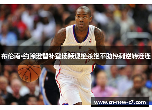布伦南·约翰逊替补登场频现绝杀绝平助热刺逆转连连
