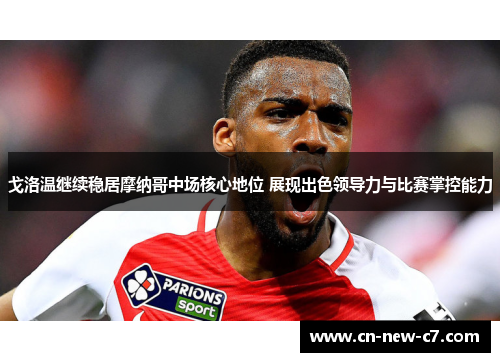 戈洛温继续稳居摩纳哥中场核心地位 展现出色领导力与比赛掌控能力