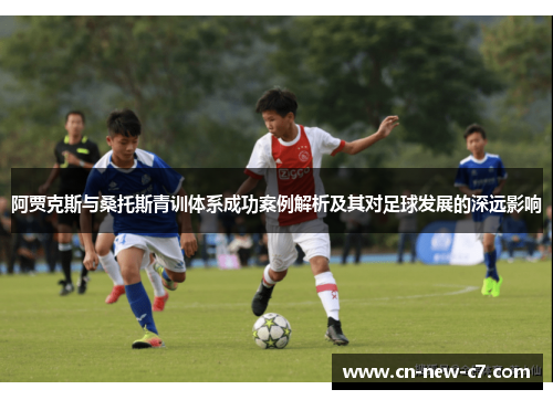 阿贾克斯与桑托斯青训体系成功案例解析及其对足球发展的深远影响