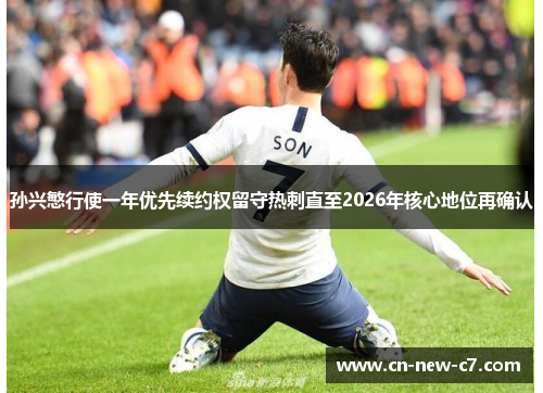 孙兴慜行使一年优先续约权留守热刺直至2026年核心地位再确认 孙兴慜行使一年优先续约权留守热刺直至2026年核心地位再确认
