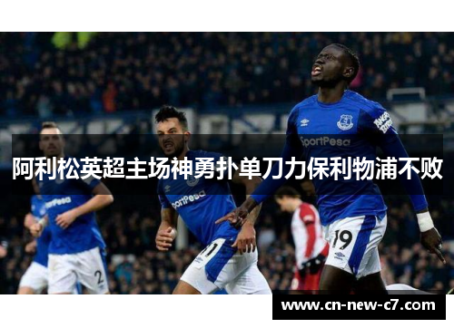 阿利松英超主场神勇扑单刀力保利物浦不败 阿利松英超主场神勇扑单刀力保利物浦不败