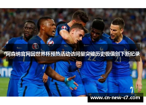 阿森纳官网因世界杯预热活动访问量突破历史极值创下新纪录 阿森纳官网因世界杯预热活动访问量突破历史极值创下新纪录