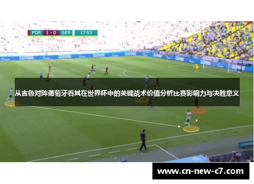 从吉鲁对阵葡萄牙看其在世界杯中的关键战术价值分析比赛影响力与决胜意义 从吉鲁对阵葡萄牙看其在世界杯中的关键战术价值分析比赛影响力与决胜意义