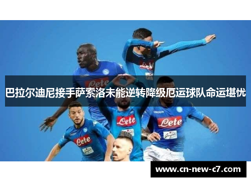 巴拉尔迪尼接手萨索洛未能逆转降级厄运球队命运堪忧 巴拉尔迪尼接手萨索洛未能逆转降级厄运球队命运堪忧