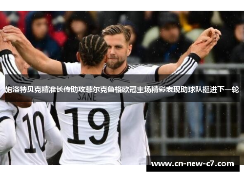 施洛特贝克精准长传助攻菲尔克鲁格欧冠主场精彩表现助球队挺进下一轮 施洛特贝克精准长传助攻菲尔克鲁格欧冠主场精彩表现助球队挺进下一轮