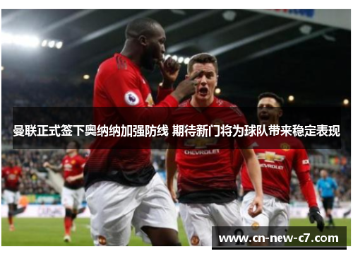曼联正式签下奥纳纳加强防线 期待新门将为球队带来稳定表现 曼联正式签下奥纳纳加强防线 期待新门将为球队带来稳定表现