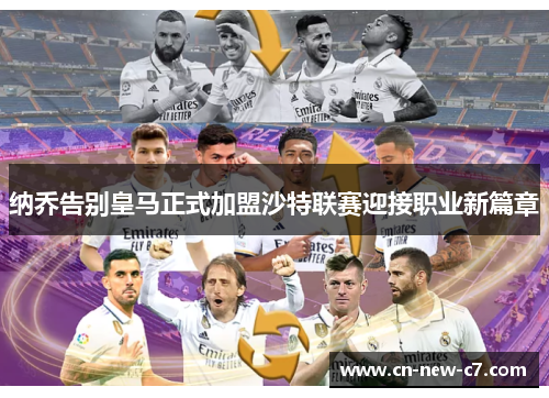 纳乔告别皇马正式加盟沙特联赛迎接职业新篇章