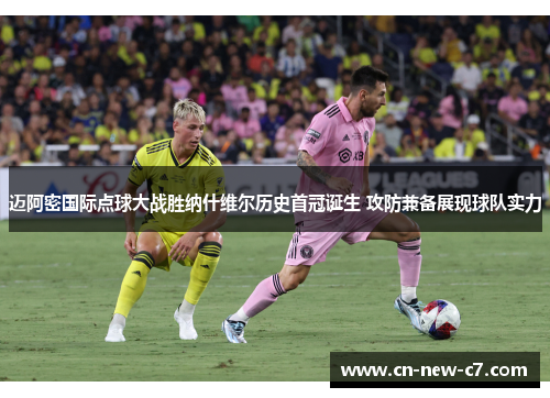 迈阿密国际点球大战胜纳什维尔历史首冠诞生 攻防兼备展现球队实力 迈阿密国际点球大战胜纳什维尔历史首冠诞生 攻防兼备展现球队实力