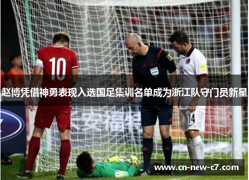 赵博凭借神勇表现入选国足集训名单成为浙江队守门员新星 赵博凭借神勇表现入选国足集训名单成为浙江队守门员新星